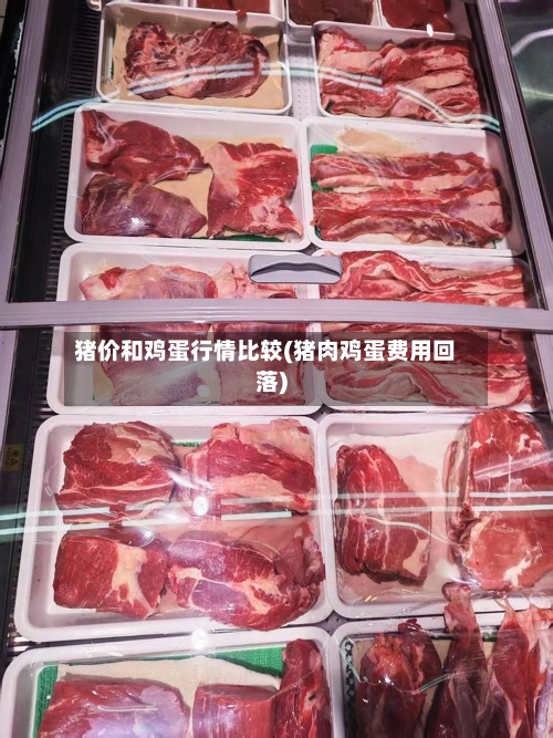 猪价和鸡蛋行情比较(猪肉鸡蛋费用回落)
