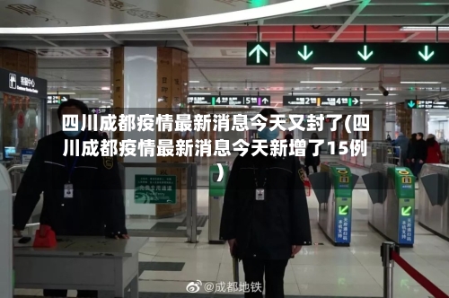 四川成都疫情最新消息今天又封了(四川成都疫情最新消息今天新增了15例)-第2张图片