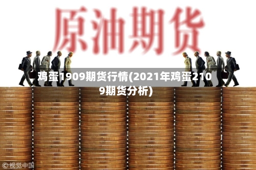 鸡蛋1909期货行情(2021年鸡蛋2109期货分析)-第2张图片