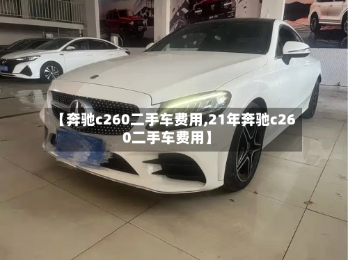 【奔驰c260二手车费用,21年奔驰c260二手车费用】