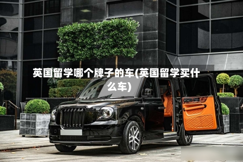 英国留学哪个牌子的车(英国留学买什么车)-第2张图片