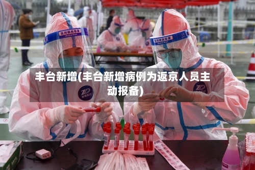 丰台新增(丰台新增病例为返京人员主动报备)-第3张图片