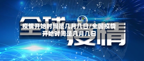 疫情开始时间是几月几日/全国疫情开始时间是几月几日