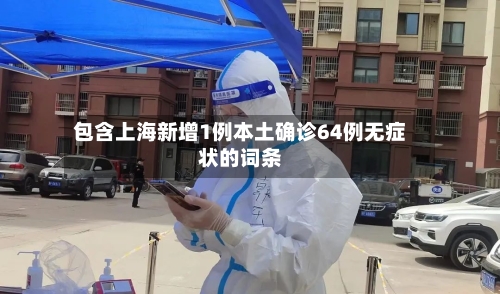 包含上海新增1例本土确诊64例无症状的词条-第2张图片