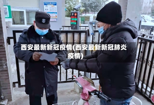 西安最新新冠疫情(西安最新新冠肺炎疫情)