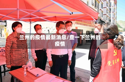 兰州的疫情最新消息/查一下兰州的疫情-第2张图片
