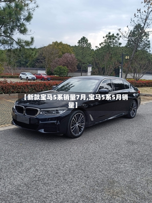 【新款宝马5系销量7月,宝马5系5月销量】