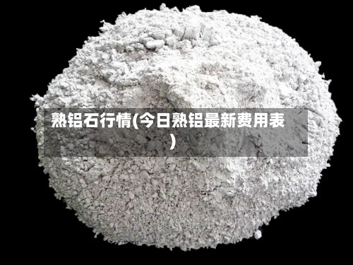 熟铝石行情(今日熟铝最新费用表)-第2张图片