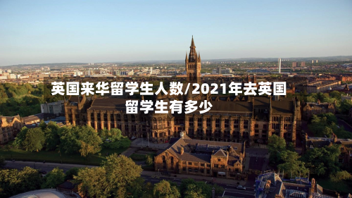 英国来华留学生人数/2021年去英国留学生有多少
