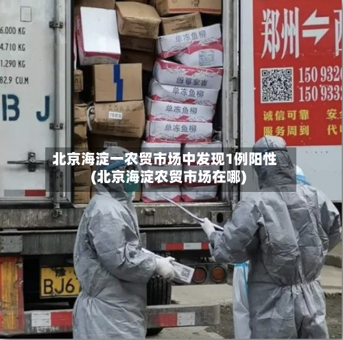 北京海淀一农贸市场中发现1例阳性(北京海淀农贸市场在哪)-第2张图片