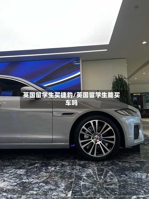 英国留学生买捷豹/英国留学生能买车吗-第3张图片