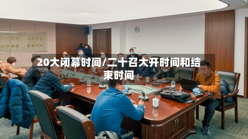 20大闭幕时间/二十召大开时间和结束时间-第2张图片