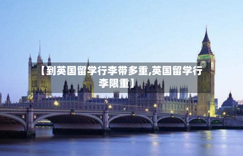 【到英国留学行李带多重,英国留学行李限重】