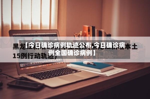 【今日确诊病例轨迹公布,今日确诊病例全国确诊病例】-第2张图片