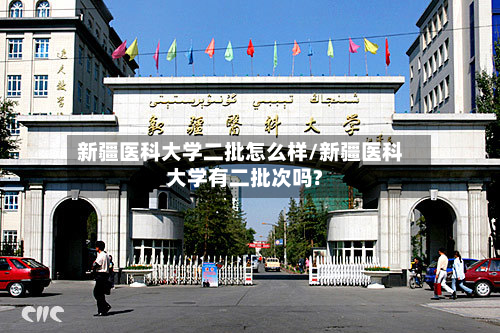 新疆医科大学二批怎么样/新疆医科大学有二批次吗?-第2张图片