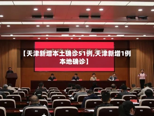 【天津新增本土确诊51例,天津新增1例本地确诊】-第2张图片