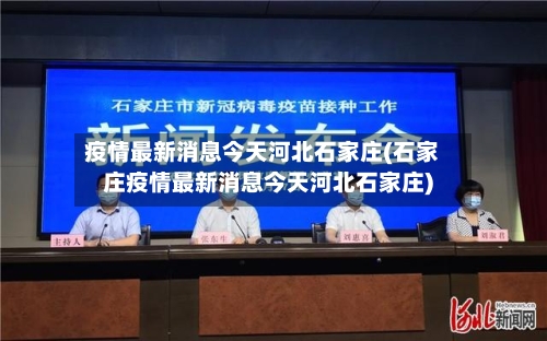 疫情最新消息今天河北石家庄(石家庄疫情最新消息今天河北石家庄)