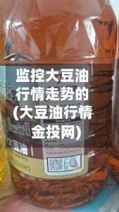 监控大豆油行情走势的(大豆油行情金投网)
