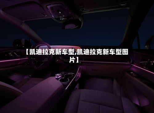 【凯迪拉克新车型,凯迪拉克新车型图片】-第3张图片