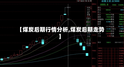 【煤炭后期行情分析,煤炭后期走势】-第2张图片