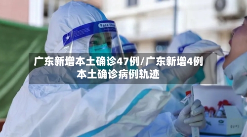 广东新增本土确诊47例/广东新增4例本土确诊病例轨迹