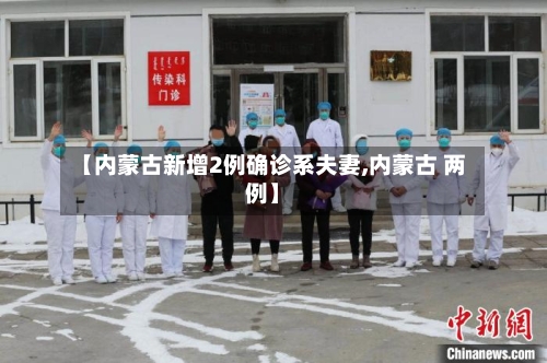 【内蒙古新增2例确诊系夫妻,内蒙古 两例】-第2张图片
