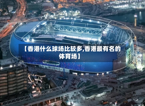 【香港什么球场比较多,香港最有名的体育场】-第3张图片