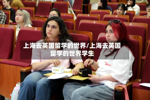 上海去英国留学的世界/上海去英国留学的世界学生