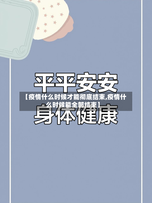 【疫情什么时候才能彻底结束,疫情什么时候能全部结束】