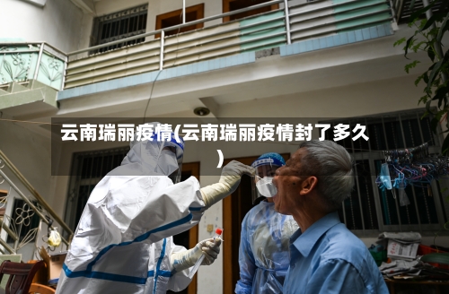 云南瑞丽疫情(云南瑞丽疫情封了多久)
