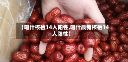 【喀什核检14人阳性,喀什最新核检14人阳性】