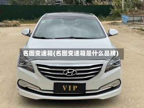 名图变速箱(名图变速箱是什么品牌)