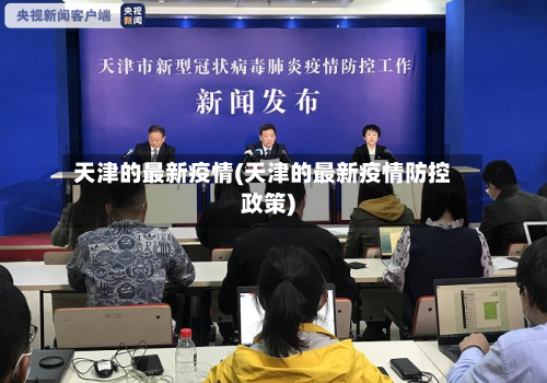 天津的最新疫情(天津的最新疫情防控政策)-第2张图片