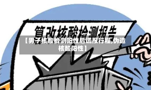 【男子核酸检测阳性后谎报行程,伪造核酸阳性】