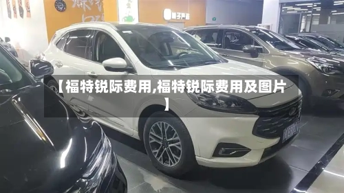 【福特锐际费用,福特锐际费用及图片】