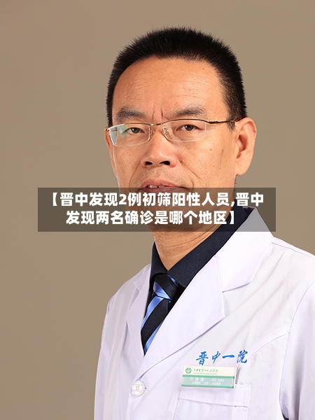 【晋中发现2例初筛阳性人员,晋中发现两名确诊是哪个地区】-第2张图片