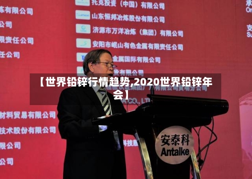 【世界铅锌行情趋势,2020世界铅锌年会】-第2张图片