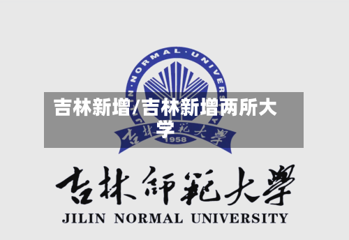 吉林新增/吉林新增两所大学-第2张图片
