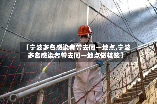 【宁波多名感染者曾去同一地点,宁波多名感染者曾去同一地点做核酸】