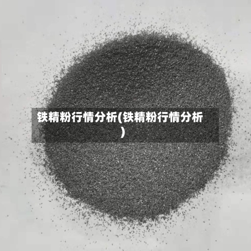 铁精粉行情分析(铁精粉行情分析)