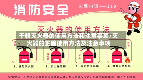 干粉灭火器的使用方法和注意事项/灭火器的正确使用方法及注意事项-第2张图片