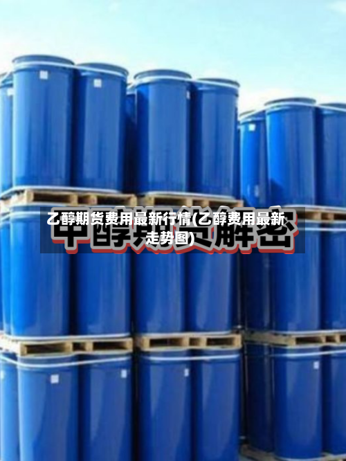乙醇期货费用最新行情(乙醇费用最新走势图)