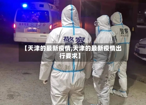 【天津的最新疫情,天津的最新疫情出行要求】-第3张图片