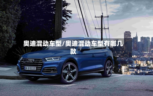 奥迪混动车型/奥迪混动车型有哪几款