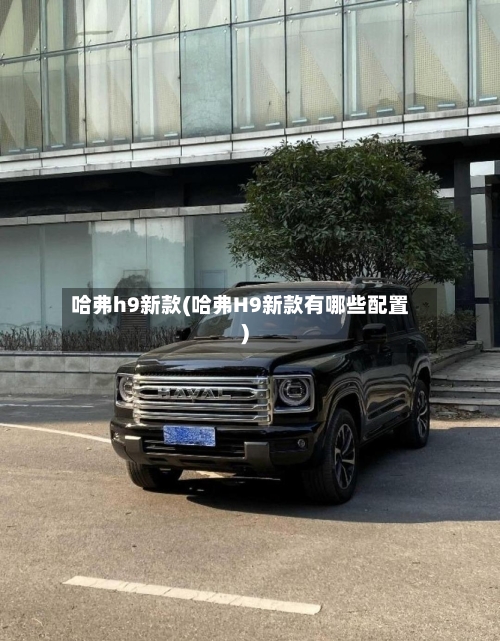 哈弗h9新款(哈弗H9新款有哪些配置)