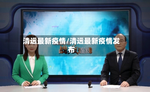 清远最新疫情/清远最新疫情发布-第2张图片