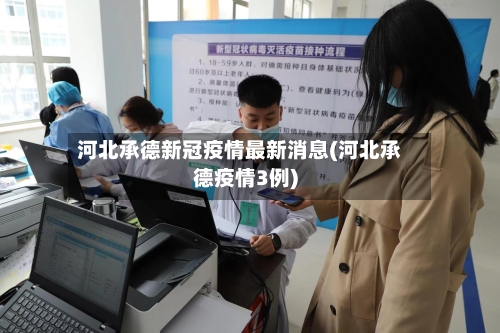 河北承德新冠疫情最新消息(河北承德疫情3例)-第2张图片