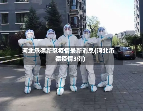 河北承德新冠疫情最新消息(河北承德疫情3例)-第3张图片