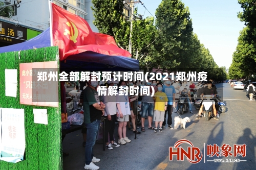 郑州全部解封预计时间(2021郑州疫情解封时间)