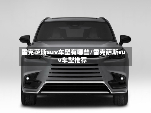 雷克萨斯suv车型有哪些/雷克萨斯suv车型推荐-第2张图片